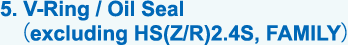 5. V-Ring / Oil Seal (excluding HS(Z/R)2.4S, FAMILY)